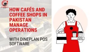 How Cafés and Coffee Shops in Pakistan Manage Operations with DinePlan POS Software